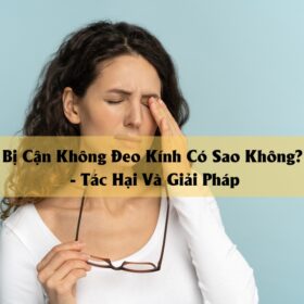Bị Cận Không Đeo Kính Có Sao Không - Tác Hại Và Giải Pháp
