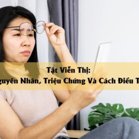 Tật Viễn Thị Nguyên Nhân, Triệu Chứng Và Cách Điều Trị Hiệu Quả